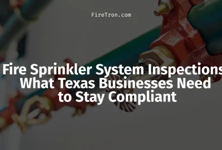 Fire Sprinkler System Inspections: What Texas Businesses Need to Stay Compliant
